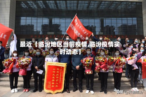 最近【临汾地区当前疫情,临汾疫情实时动态】-第3张图片