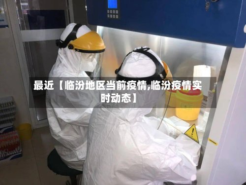 最近【临汾地区当前疫情,临汾疫情实时动态】