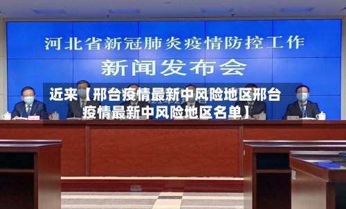 近来【邢台疫情最新中风险地区邢台疫情最新中风险地区名单】-第2张图片