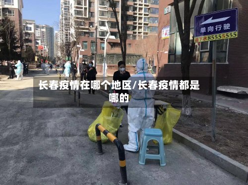 长春疫情在哪个地区/长春疫情都是哪的