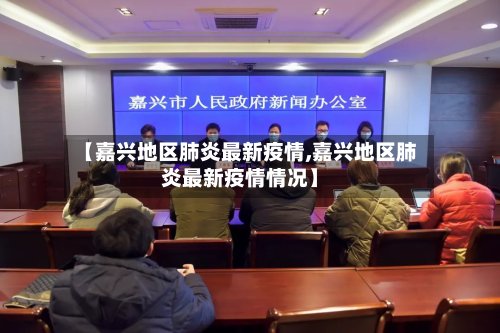 【嘉兴地区肺炎最新疫情,嘉兴地区肺炎最新疫情情况】-第2张图片