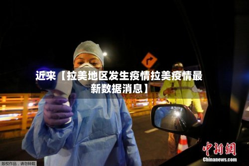 近来【拉美地区发生疫情拉美疫情最新数据消息】-第2张图片
