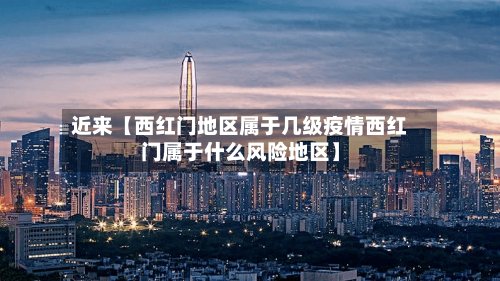 近来【西红门地区属于几级疫情西红门属于什么风险地区】-第3张图片