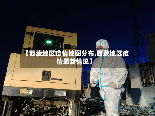 【西藏地区疫情地图分布,西藏地区疫情最新情况】-第2张图片