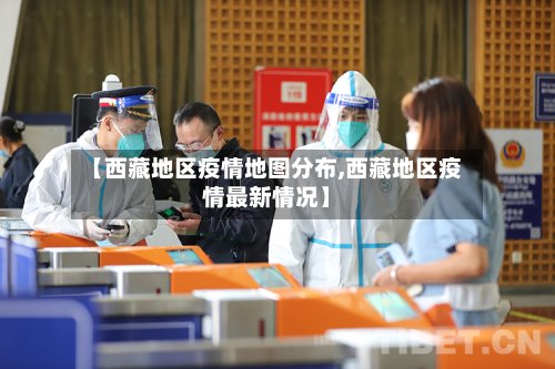 【西藏地区疫情地图分布,西藏地区疫情最新情况】-第3张图片
