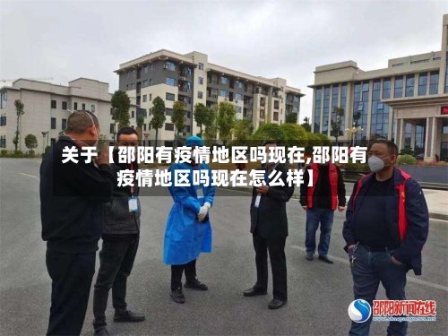关于【邵阳有疫情地区吗现在,邵阳有疫情地区吗现在怎么样】