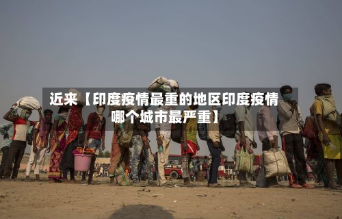 近来【印度疫情最重的地区印度疫情哪个城市最严重】