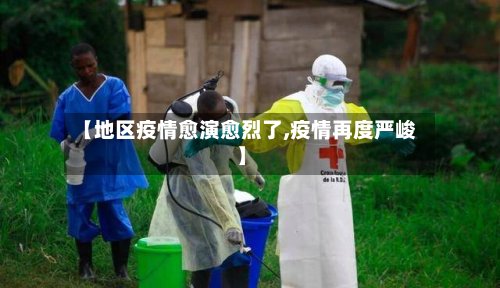 【地区疫情愈演愈烈了,疫情再度严峻】