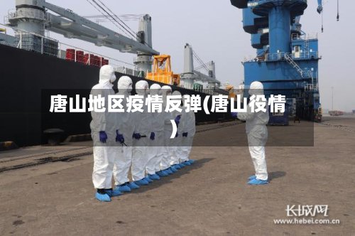 唐山地区疫情反弹(唐山役情)