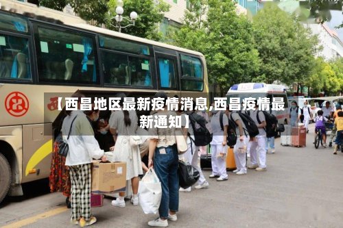 【西昌地区最新疫情消息,西昌疫情最新通知】