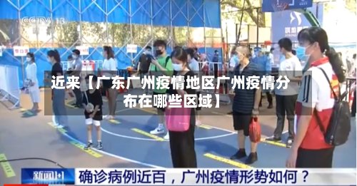 近来【广东广州疫情地区广州疫情分布在哪些区域】