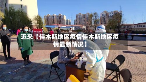 近来【佳木斯地区疫情佳木斯地区疫情最新情况】