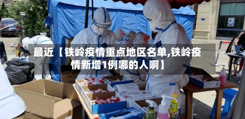 最近【铁岭疫情重点地区名单,铁岭疫情新增1例哪的人啊】-第2张图片
