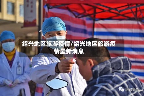 绍兴地区旅游疫情/绍兴地区旅游疫情最新消息-第2张图片