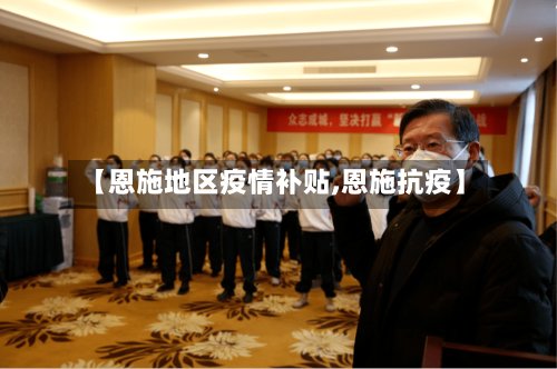 【恩施地区疫情补贴,恩施抗疫】