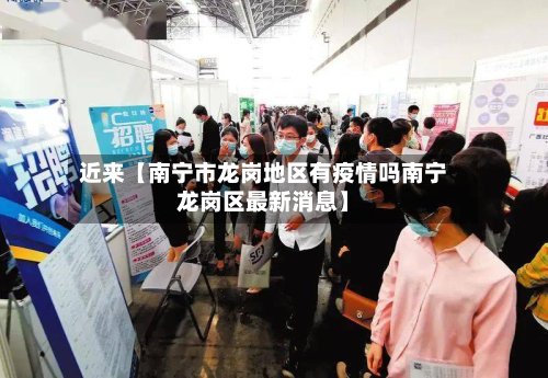 近来【南宁市龙岗地区有疫情吗南宁龙岗区最新消息】-第3张图片