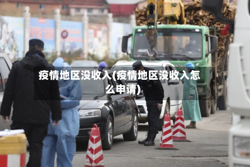 疫情地区没收入(疫情地区没收入怎么申请)
