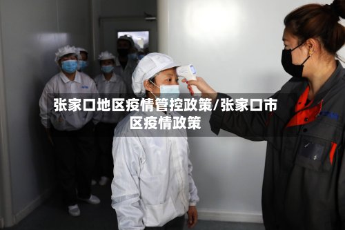 张家口地区疫情管控政策/张家口市区疫情政策