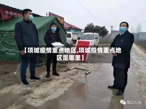 【项城疫情重点地区,项城疫情重点地区是哪里】-第3张图片
