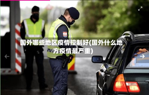 国外哪些地区疫情控制好(国外什么地方疫情最严重)