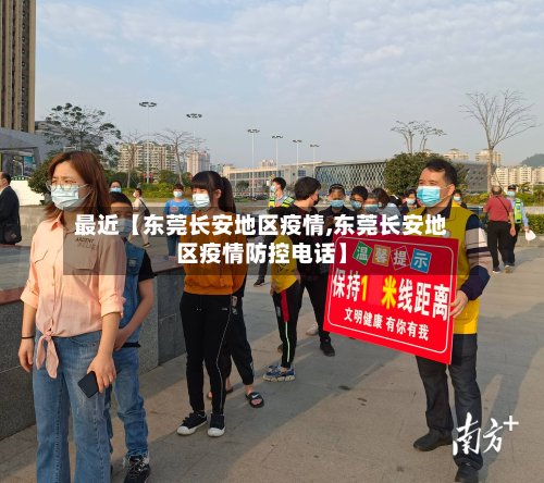 最近【东莞长安地区疫情,东莞长安地区疫情防控电话】-第2张图片