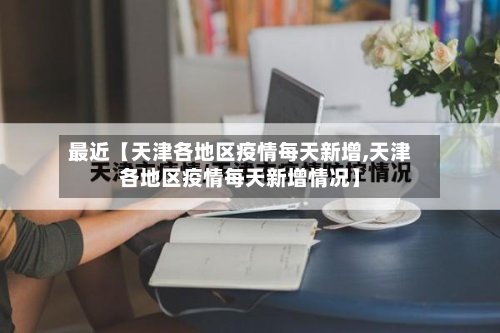 最近【天津各地区疫情每天新增,天津各地区疫情每天新增情况】-第2张图片