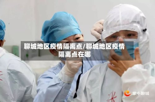 聊城地区疫情隔离点/聊城地区疫情隔离点在哪