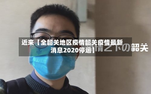 近来【全韶关地区疫情韶关疫情最新消息2020停运】