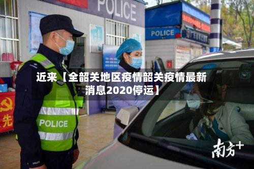 近来【全韶关地区疫情韶关疫情最新消息2020停运】-第2张图片