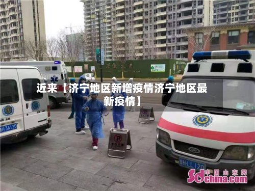 近来【济宁地区新增疫情济宁地区最新疫情】