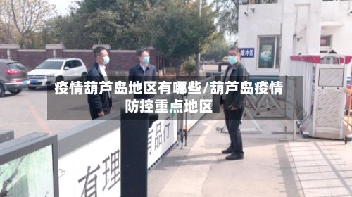 疫情葫芦岛地区有哪些/葫芦岛疫情防控重点地区