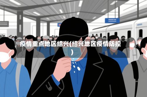 疫情重点地区绍兴(绍兴地区疫情防控)