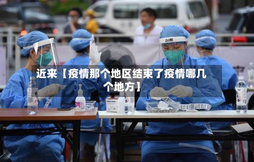 近来【疫情那个地区结束了疫情哪几个地方】