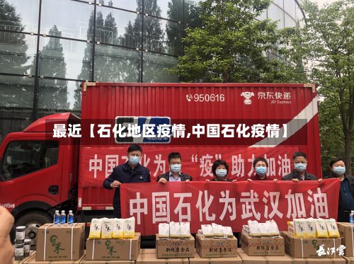 最近【石化地区疫情,中国石化疫情】
