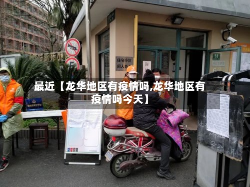 最近【龙华地区有疫情吗,龙华地区有疫情吗今天】