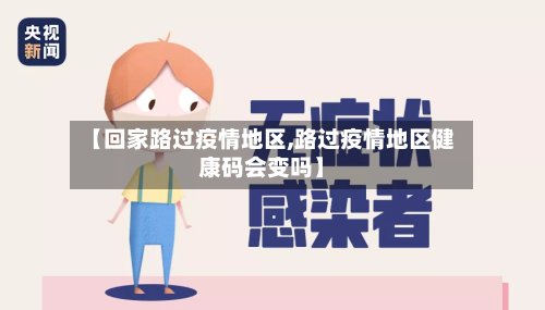 【回家路过疫情地区,路过疫情地区健康码会变吗】