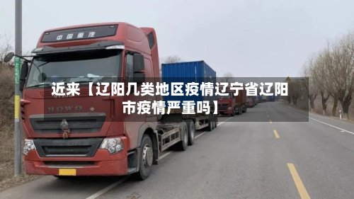 近来【辽阳几类地区疫情辽宁省辽阳市疫情严重吗】