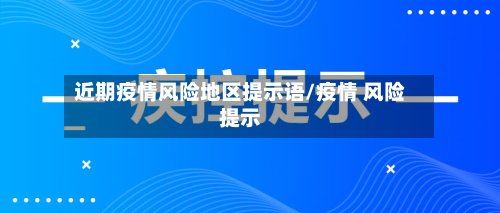 近期疫情风险地区提示语/疫情 风险提示