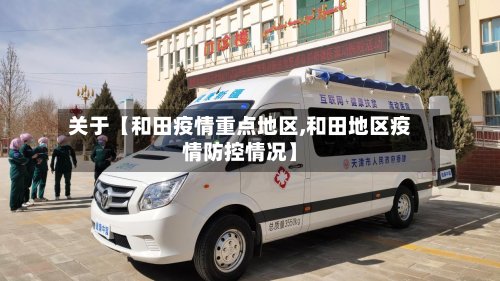 关于【和田疫情重点地区,和田地区疫情防控情况】-第2张图片