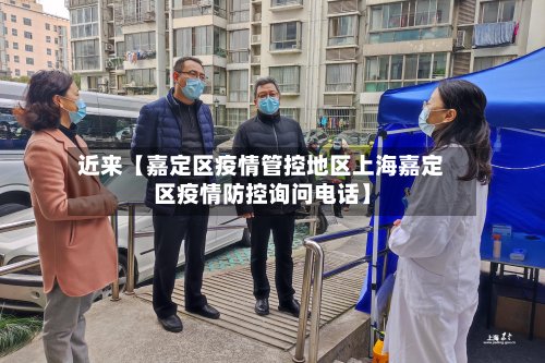 近来【嘉定区疫情管控地区上海嘉定区疫情防控询问电话】