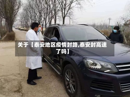 关于【泰安地区疫情封路,泰安封高速了吗】-第3张图片
