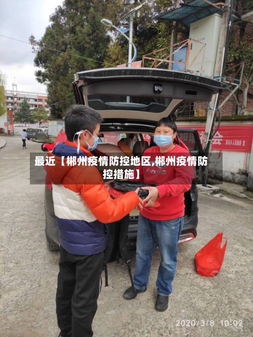 最近【郴州疫情防控地区,郴州疫情防控措施】