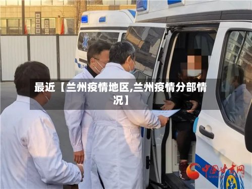 最近【兰州疫情地区,兰州疫情分部情况】-第2张图片