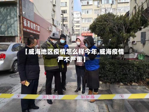 【威海地区疫情怎么样今年,威海疫情严不严重】-第2张图片