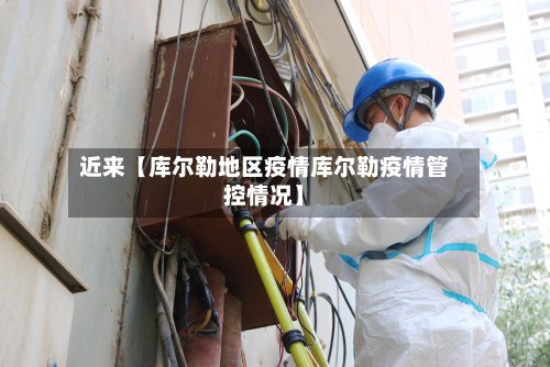 近来【库尔勒地区疫情库尔勒疫情管控情况】-第2张图片