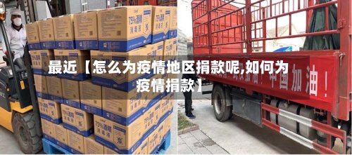 最近【怎么为疫情地区捐款呢,如何为疫情捐款】