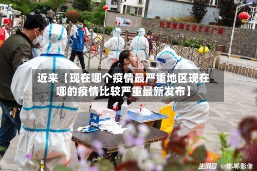 近来【现在哪个疫情最严重地区现在哪的疫情比较严重最新发布】-第3张图片