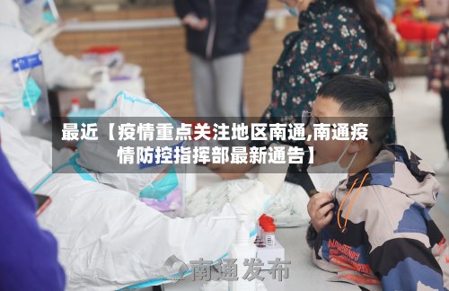 最近【疫情重点关注地区南通,南通疫情防控指挥部最新通告】-第2张图片