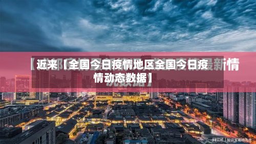近来【全国今日疫情地区全国今日疫情动态数据】-第3张图片