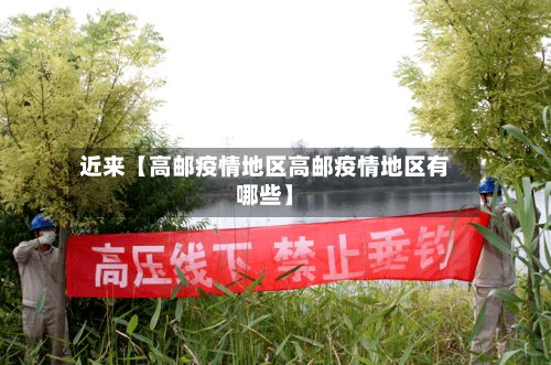 近来【高邮疫情地区高邮疫情地区有哪些】